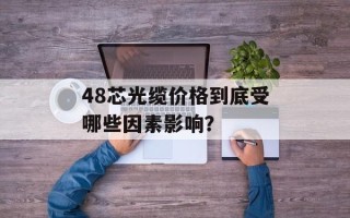 48芯光缆价格到底受哪些因素影响？
