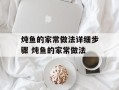 炖鱼的家常做法详细步骤 炖鱼的家常做法