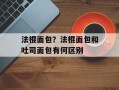 法棍面包？法棍面包和吐司面包有何区别