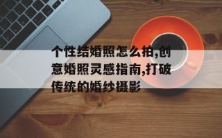 个性结婚照怎么拍,创意婚照灵感指南,打破传统的婚纱摄影