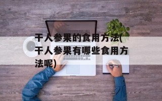 干人参果的食用方法(干人参果有哪些食用方法呢)