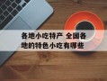 各地小吃特产 全国各地的特色小吃有哪些
