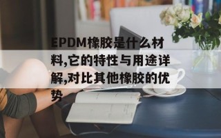 EPDM橡胶是什么材料,它的特性与用途详解,对比其他橡胶的优势
