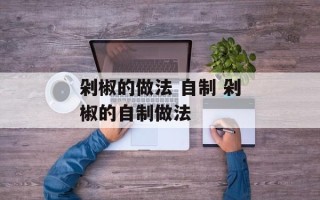 剁椒的做法 自制 剁椒的自制做法