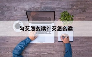 勾芡怎么读？芡怎么读