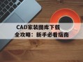  CAD家装图库下载全攻略：新手必看指南