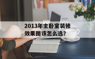 2013年主卧室装修效果图该怎么选？