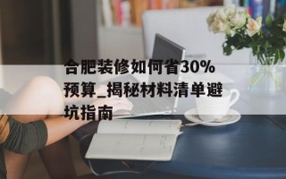 合肥装修如何省30%预算_揭秘材料清单避坑指南
