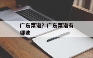 广东菜谱？广东菜谱有哪些