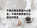 干锅手撕包菜是什么菜系，干锅手撕菜是什么地方的菜系