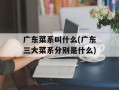 广东菜系叫什么(广东三大菜系分别是什么)