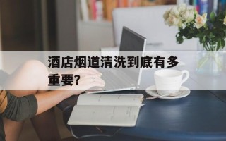 酒店烟道清洗到底有多重要？