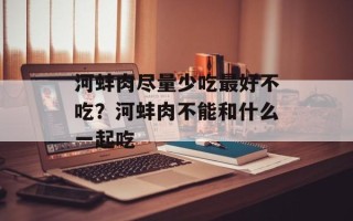 河蚌肉尽量少吃最好不吃？河蚌肉不能和什么一起吃