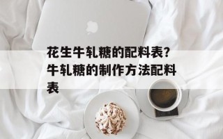 花生牛轧糖的配料表？牛轧糖的制作方法配料表