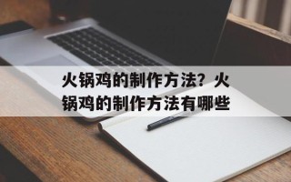 火锅鸡的制作方法？火锅鸡的制作方法有哪些