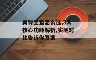 美臀坐垫怎么选,3大核心功能解析,实测对比告诉你答案