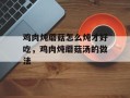 鸡肉炖蘑菇怎么炖才好吃，鸡肉炖蘑菇汤的做法