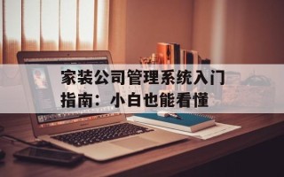 家装公司管理系统入门指南：小白也能看懂