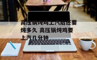 高压锅炖鸡上汽后还要炖多久 高压锅炖鸡要上汽几分钟
