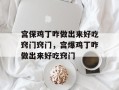宫保鸡丁咋做出来好吃窍门窍门，宫爆鸡丁咋做出来好吃窍门