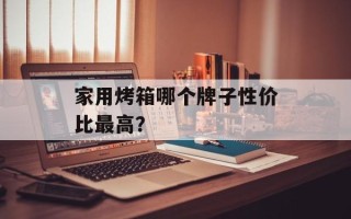 家用烤箱哪个牌子性价比最高？