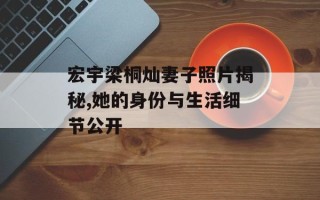 宏宇梁桐灿妻子照片揭秘,她的身份与生活细节公开