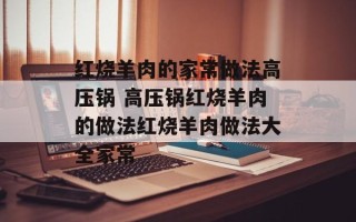 红烧羊肉的家常做法高压锅 高压锅红烧羊肉的做法红烧羊肉做法大全家常