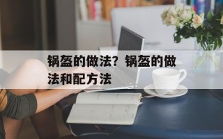 锅盔的做法？锅盔的做法和配方法