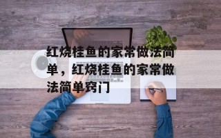 红烧桂鱼的家常做法简单，红烧桂鱼的家常做法简单窍门