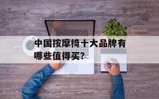 中国按摩椅十大品牌有哪些值得买？