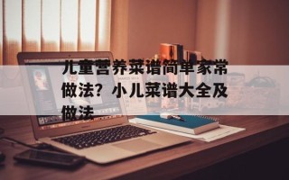儿童营养菜谱简单家常做法？小儿菜谱大全及做法