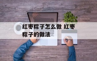红枣粽子怎么做 红枣粽子的做法