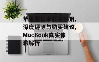 苹果笔记本好不好用,深度评测与购买建议,MacBook真实体验解析