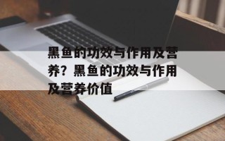 黑鱼的功效与作用及营养？黑鱼的功效与作用及营养价值