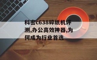 科密c638碎纸机评测,办公高效神器,为何成为行业首选