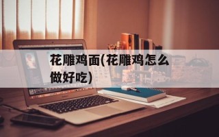 花雕鸡面(花雕鸡怎么做好吃)