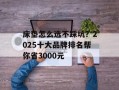 床垫怎么选不踩坑？2025十大品牌排名帮你省3000元