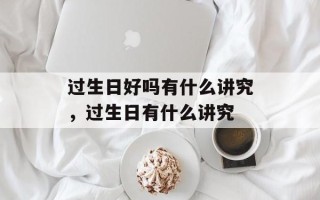 过生日好吗有什么讲究，过生日有什么讲究