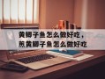 黄鲫子鱼怎么做好吃，煎黄鲫子鱼怎么做好吃
