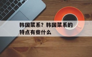 韩国菜系？韩国菜系的特点有些什么