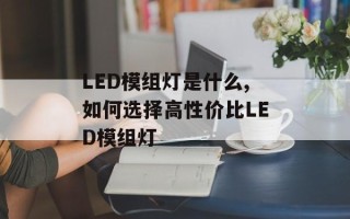 LED模组灯是什么,如何选择高性价比LED模组灯