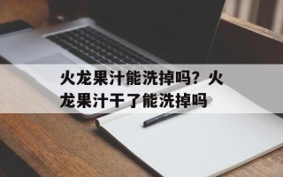 火龙果汁能洗掉吗？火龙果汁干了能洗掉吗