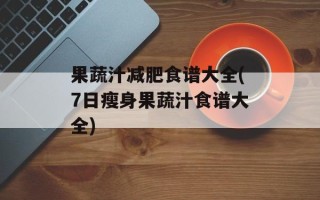 果蔬汁减肥食谱大全(7日瘦身果蔬汁食谱大全)