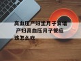 高血压产妇坐月子食谱 产妇高血压月子餐应该怎么吃
