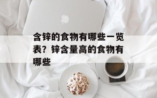 含锌的食物有哪些一览表？锌含量高的食物有哪些