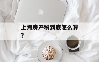 上海房产税到底怎么算？