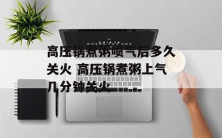 高压锅煮粥喷气后多久关火 高压锅煮粥上气几分钟关火