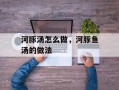 河豚汤怎么做，河豚鱼汤的做法