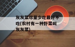 灰灰菜尽量少吃最好不吃(农村有一种野菜叫灰灰菜)