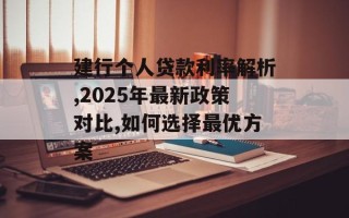 建行个人贷款利率解析,2025年最新政策对比,如何选择最优方案